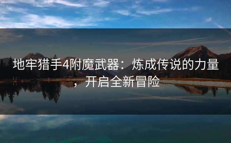 地牢猎手4附魔武器:炼成传说的力量,开启全新冒险 地牢猎手4附魔武器:炼成传说的力量,开启全新冒险