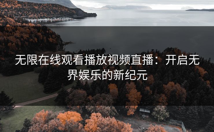 无限在线观看播放视频直播：开启无界娱乐的新纪元