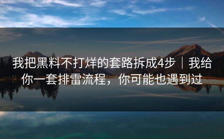 我把黑料不打烊的套路拆成4步｜我给你一套排雷流程，你可能也遇到过