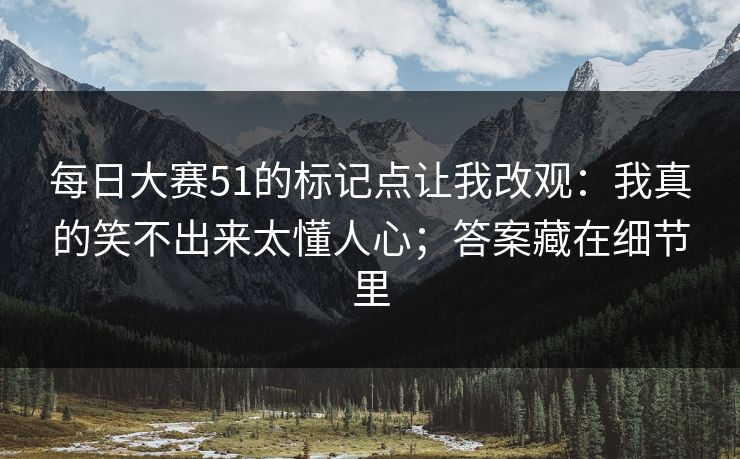 每日大赛51的标记点让我改观：我真的笑不出来太懂人心；答案藏在细节里
